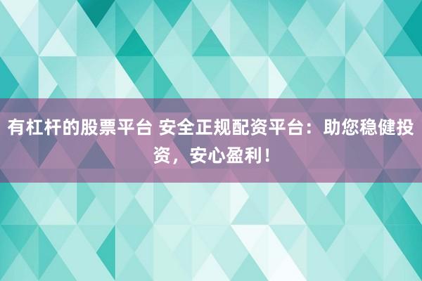 有杠杆的股票平台 安全正规配资平台：助您稳健投资，安心盈利！