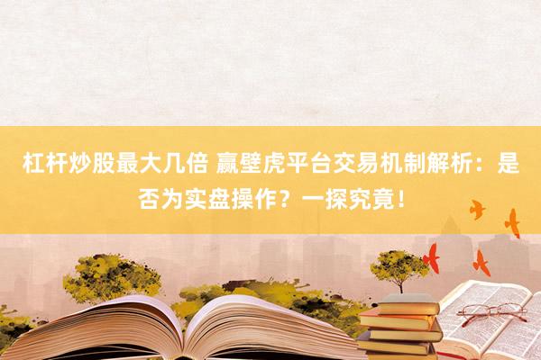 杠杆炒股最大几倍 赢壁虎平台交易机制解析：是否为实盘操作？一探究竟！