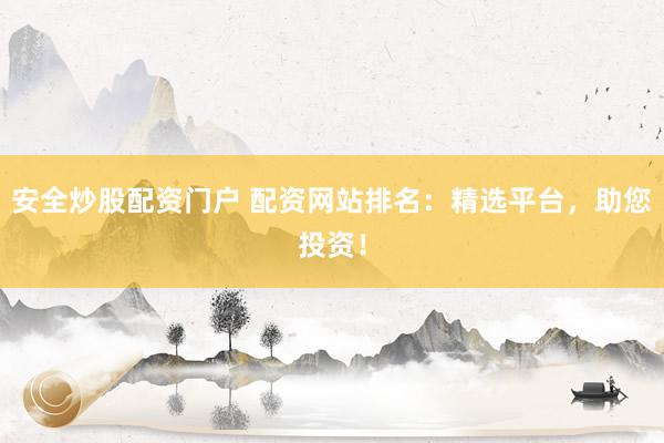 安全炒股配资门户 配资网站排名：精选平台，助您投资！