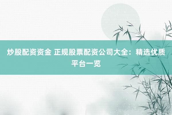 炒股配资资金 正规股票配资公司大全：精选优质平台一览