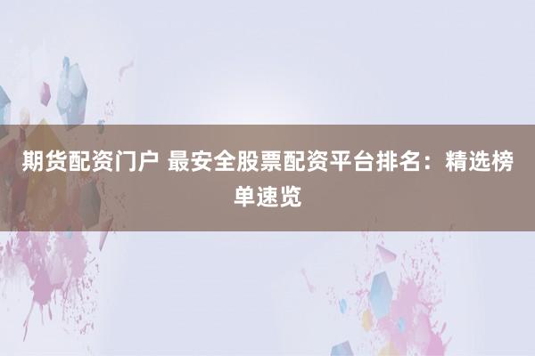 期货配资门户 最安全股票配资平台排名：精选榜单速览
