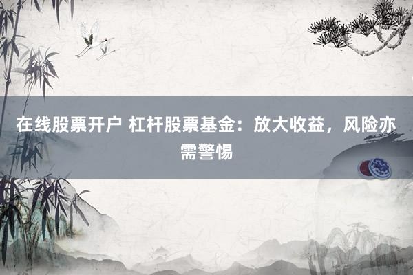 在线股票开户 杠杆股票基金：放大收益，风险亦需警惕