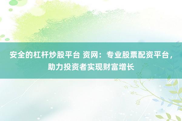安全的杠杆炒股平台 资网：专业股票配资平台，助力投资者实现财富增长