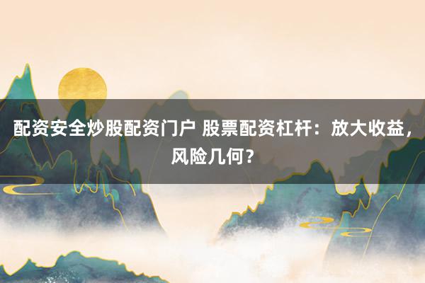 配资安全炒股配资门户 股票配资杠杆：放大收益，风险几何？