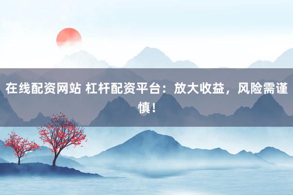 在线配资网站 杠杆配资平台：放大收益，风险需谨慎！