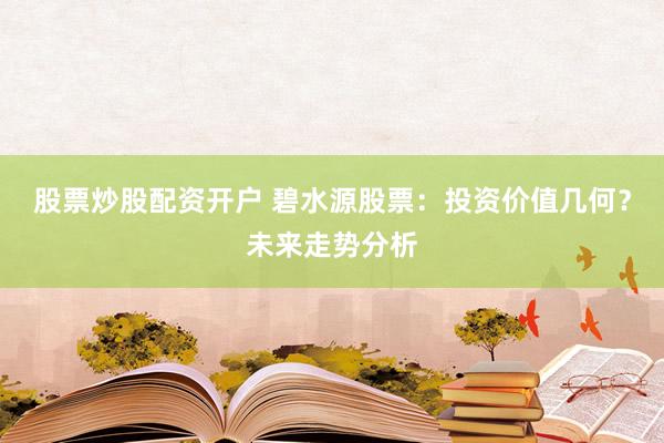 股票炒股配资开户 碧水源股票：投资价值几何？未来走势分析