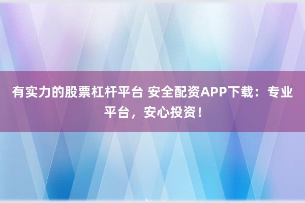 有实力的股票杠杆平台 安全配资APP下载：专业平台，安心投资！