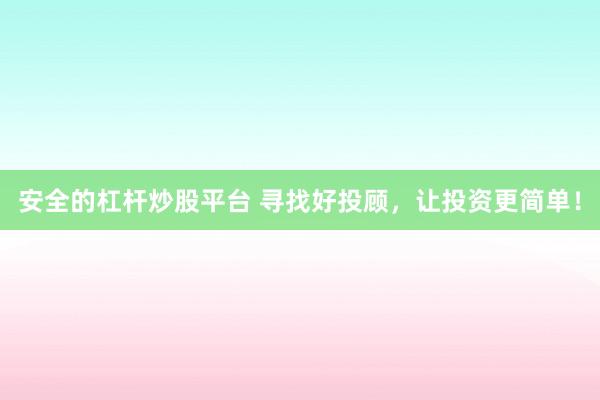 安全的杠杆炒股平台 寻找好投顾，让投资更简单！
