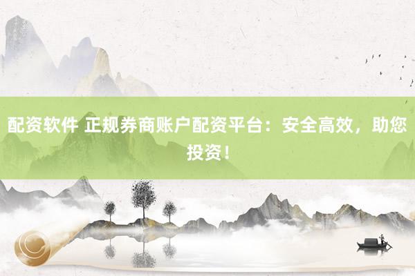 配资软件 正规券商账户配资平台：安全高效，助您投资！