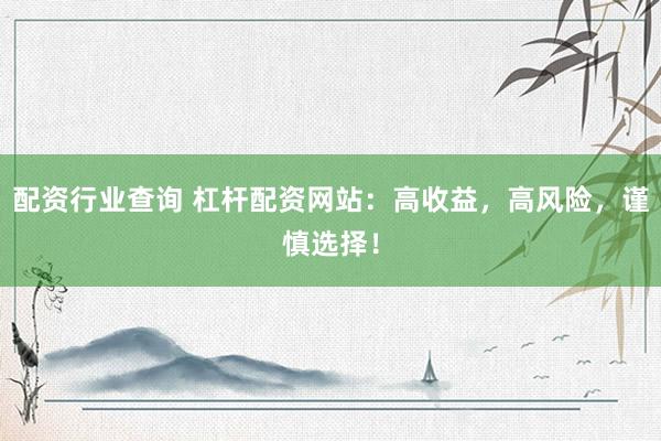 配资行业查询 杠杆配资网站：高收益，高风险，谨慎选择！