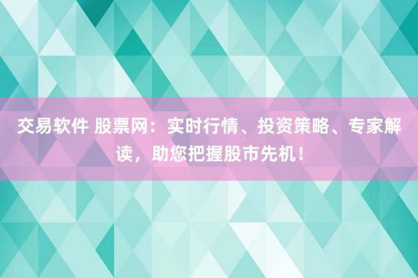 交易软件 股票网：实时行情、投资策略、专家解读，助您把握股市先机！