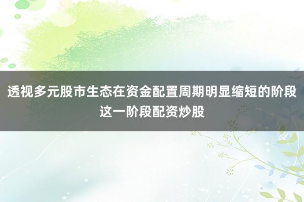 透视多元股市生态在资金配置周期明显缩短的阶段这一阶段配资炒股